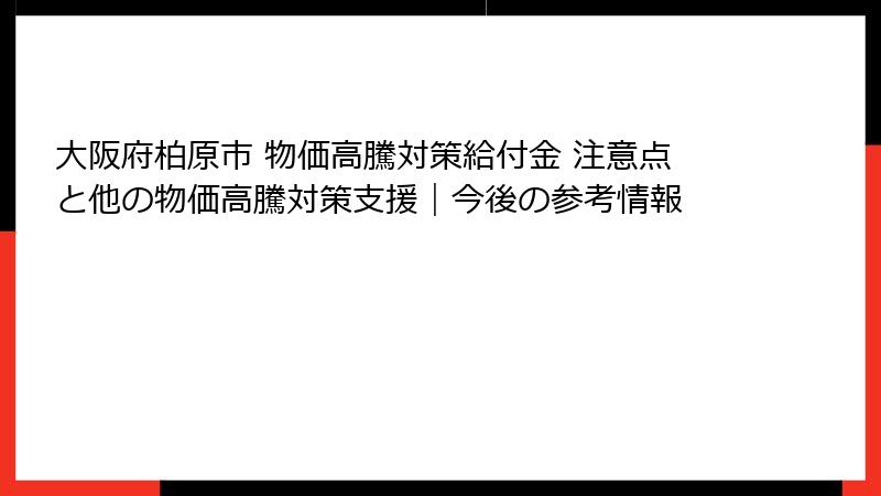 大阪府柏原市 物価高騰対策給付金 注意点と他の物価高騰対策支援|今後の参考情報