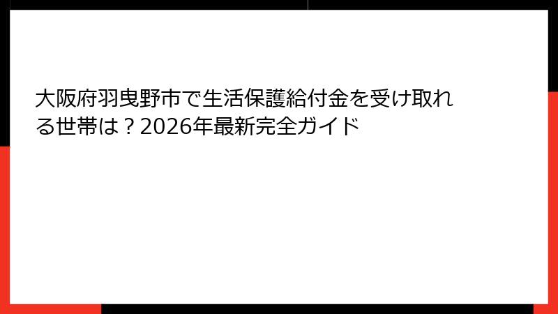 大阪府羽曳野市で生活保護給付金を受け取れる世帯は？2026年最新完全ガイド