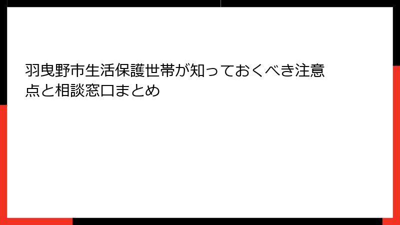 羽曳野市生活保護世帯が知っておくべき注意点と相談窓口まとめ