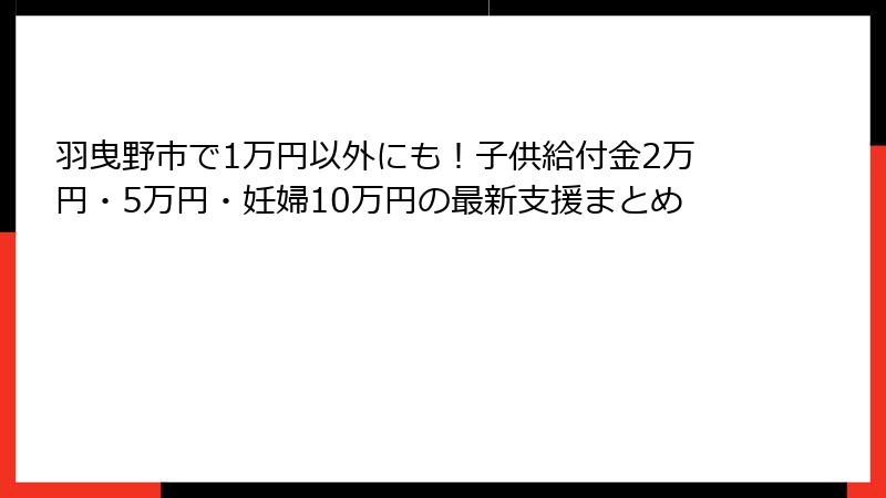 羽曳野市で1万円以外にも！子供給付金2万円・5万円・妊婦10万円の最新支援まとめ