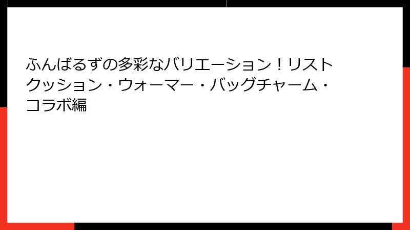 ふんばるずの多彩なバリエーション！リストクッション・ウォーマー・バッグチャーム・コラボ編