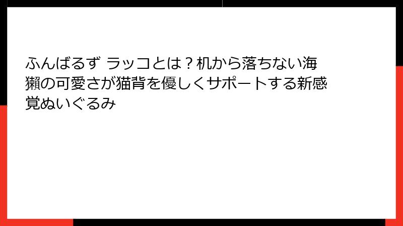 ふんばるず ラッコとは？机から落ちない海獺の可愛さが猫背を優しくサポートする新感覚ぬいぐるみ