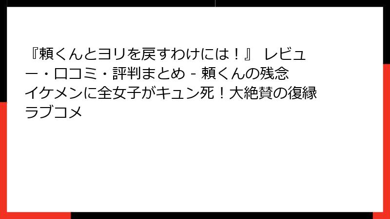 『頼くんとヨリを戻すわけには!』 レビュー・口コミ・評判まとめ - 頼くんの残念イケメンに全女子がキュン死!大絶賛の復縁ラブコメ