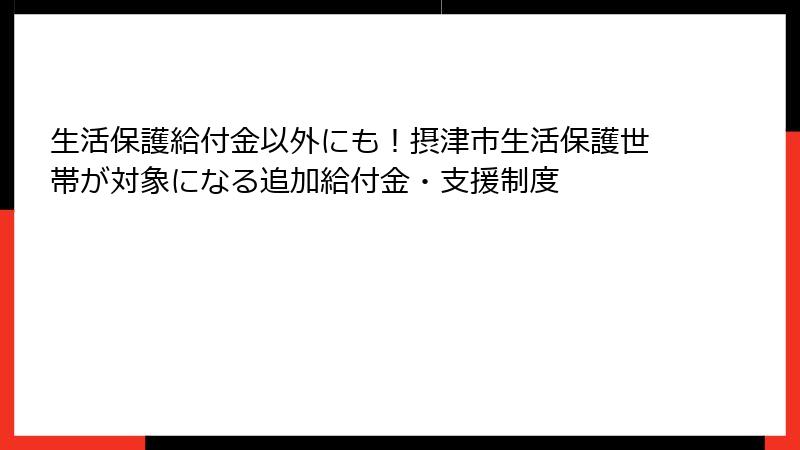 生活保護給付金以外にも！摂津市生活保護世帯が対象になる追加給付金・支援制度