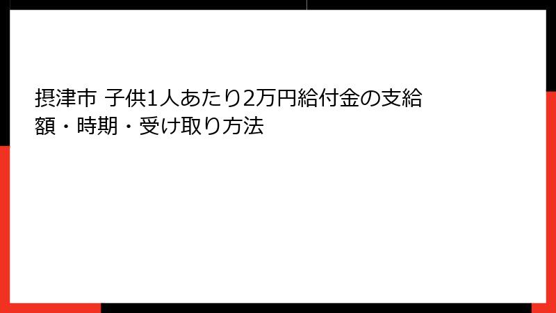 摂津市 子供1人あたり2万円給付金の支給額・時期・受け取り方法