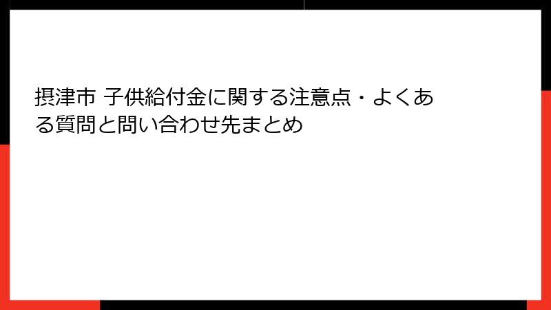 摂津市 子供給付金に関する注意点・よくある質問と問い合わせ先まとめ