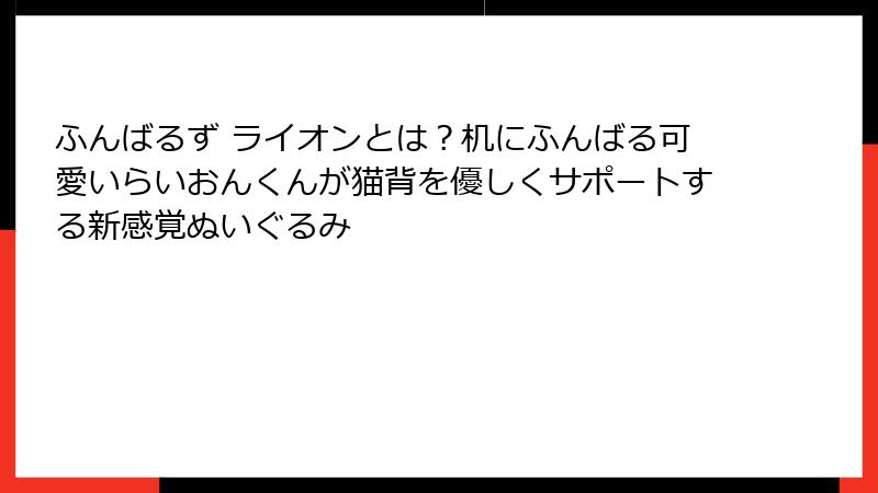 ふんばるず ライオンとは？机にふんばる可愛いらいおんくんが猫背を優しくサポートする新感覚ぬいぐるみ