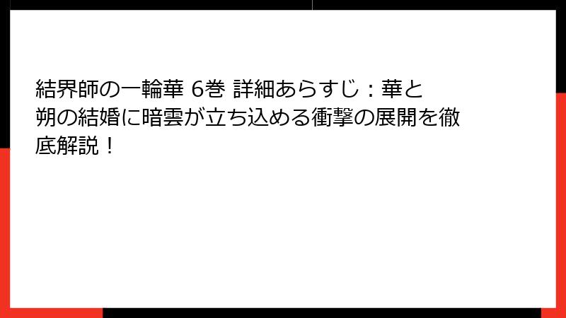 結界師の一輪華 6巻 詳細あらすじ：華と朔の結婚に暗雲が立ち込める衝撃の展開を徹底解説！