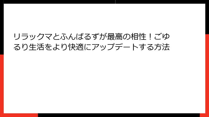 リラックマとふんばるずが最高の相性！ごゆるり生活をより快適にアップデートする方法
