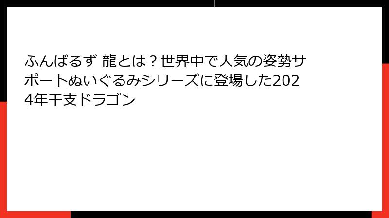 ふんばるず 龍とは?世界中で人気の姿勢サポートぬいぐるみシリーズに登場した2024年干支ドラゴン