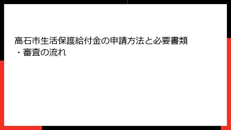 高石市生活保護給付金の申請方法と必要書類・審査の流れ