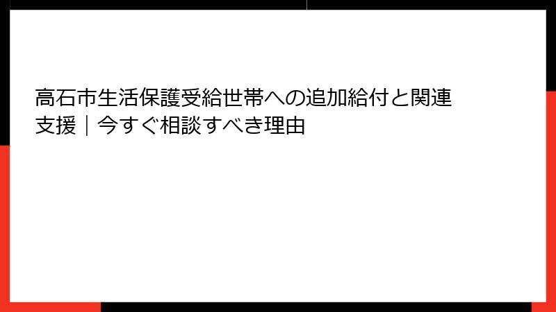 高石市生活保護受給世帯への追加給付と関連支援|今すぐ相談すべき理由