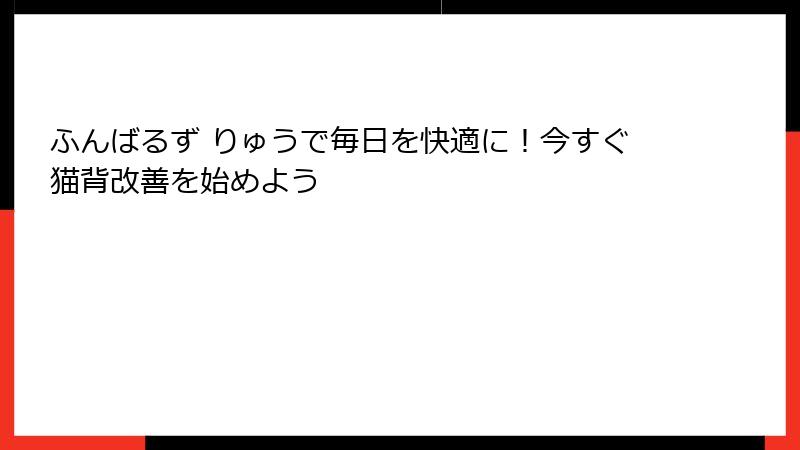 ふんばるず りゅうで毎日を快適に！今すぐ猫背改善を始めよう