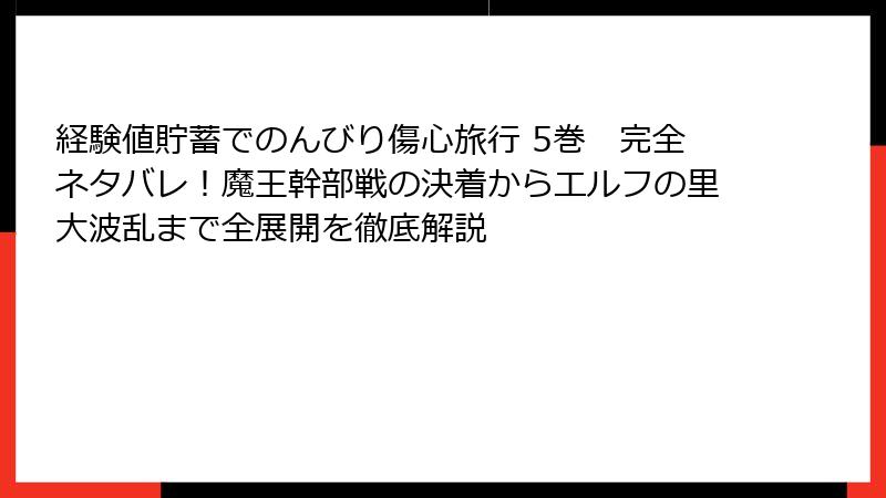 経験値貯蓄でのんびり傷心旅行 5巻　完全ネタバレ！魔王幹部戦の決着からエルフの里大波乱まで全展開を徹底解説