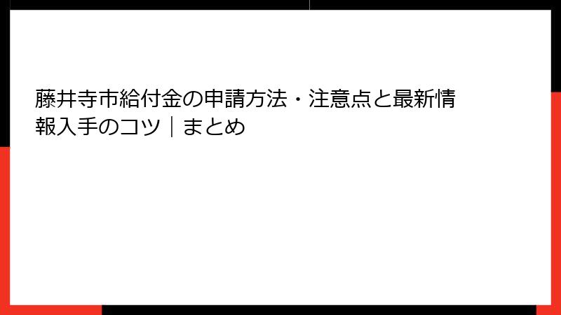 藤井寺市給付金の申請方法・注意点と最新情報入手のコツ｜まとめ