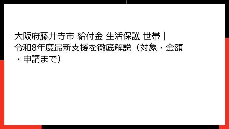 大阪府藤井寺市 給付金 生活保護 世帯｜令和8年度最新支援を徹底解説（対象・金額・申請まで）