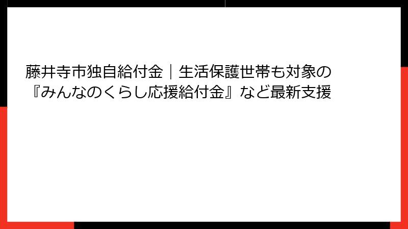 藤井寺市独自給付金｜生活保護世帯も対象の『みんなのくらし応援給付金』など最新支援