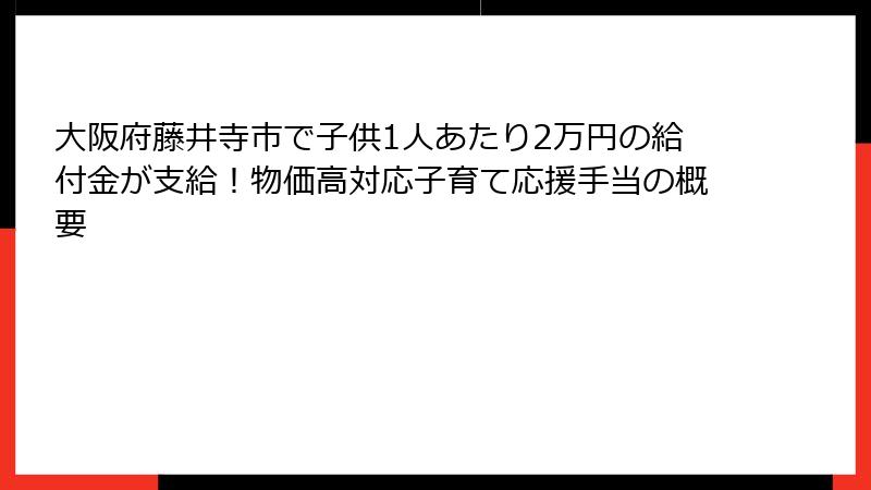 大阪府藤井寺市で子供1人あたり2万円の給付金が支給！物価高対応子育て応援手当の概要
