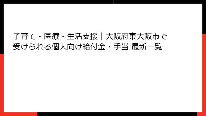 子育て・医療・生活支援｜大阪府東大阪市で受けられる個人向け給付金・手当 最新一覧