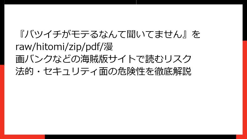 『バツイチがモテるなんて聞いてません』をraw/hitomi/zip/pdf/漫画バンクなどの海賊版サイトで読むリスク 法的・セキュリティ面の危険性を徹底解説