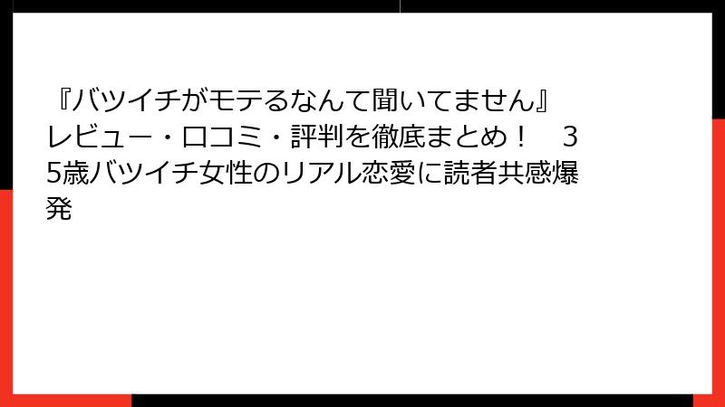 『バツイチがモテるなんて聞いてません』 レビュー・口コミ・評判を徹底まとめ! 35歳バツイチ女性のリアル恋愛に読者共感爆発