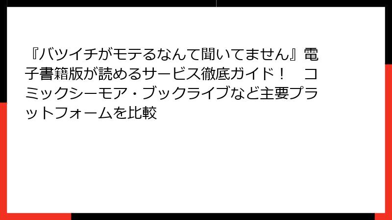 『バツイチがモテるなんて聞いてません』電子書籍版が読めるサービス徹底ガイド! コミックシーモア・ブックライブなど主要プラットフォームを比較