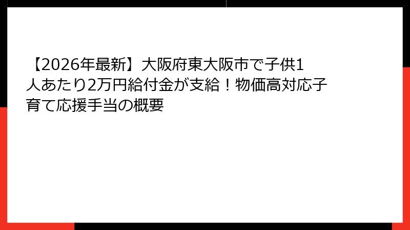 【2026年最新】大阪府東大阪市で子供1人あたり2万円給付金が支給!物価高対応子育て応援手当の概要