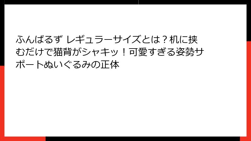ふんばるず レギュラーサイズとは?机に挟むだけで猫背がシャキッ!可愛すぎる姿勢サポートぬいぐるみの正体