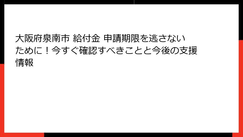 大阪府泉南市 給付金 申請期限を逃さないために!今すぐ確認すべきことと今後の支援情報