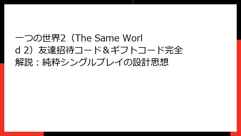一つの世界2（The Same World 2）友達招待コード＆ギフトコード完全解説：純粋シングルプレイの設計思想