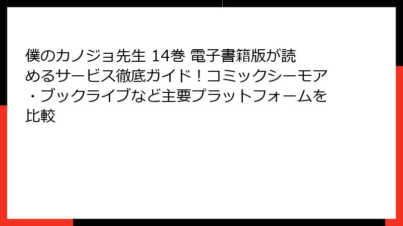 僕のカノジョ先生 14巻 電子書籍版が読めるサービス徹底ガイド!コミックシーモア・ブックライブなど主要プラットフォームを比較