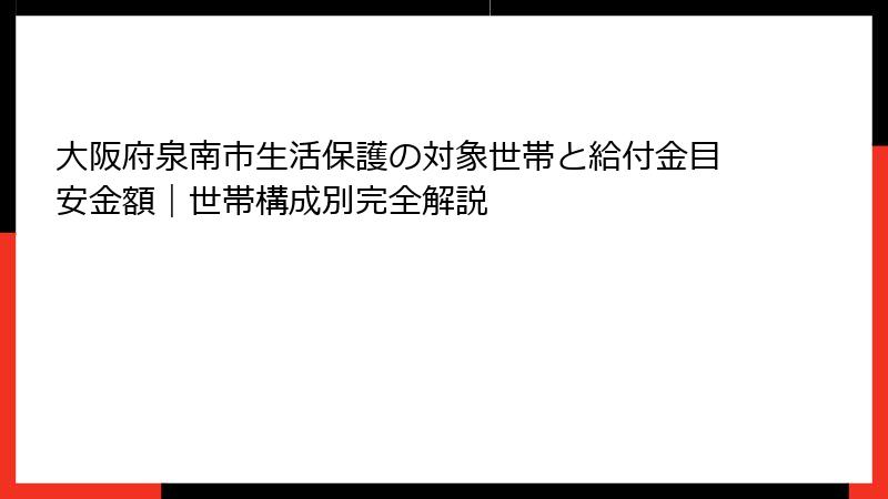 大阪府泉南市生活保護の対象世帯と給付金目安金額｜世帯構成別完全解説