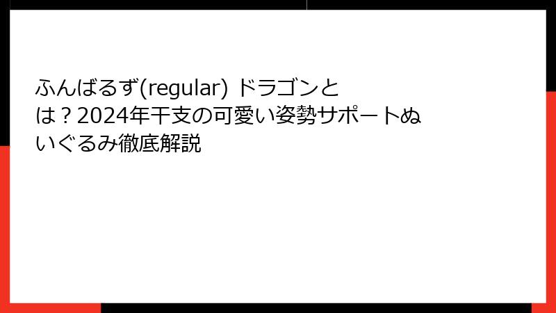 ふんばるず(regular) ドラゴンとは？2024年干支の可愛い姿勢サポートぬいぐるみ徹底解説