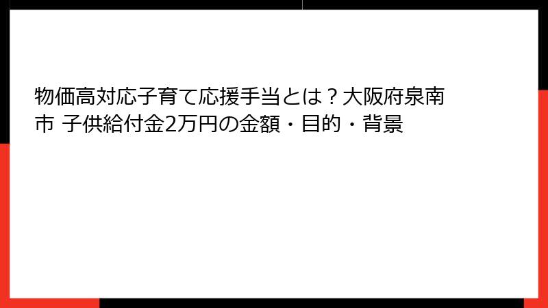 物価高対応子育て応援手当とは?大阪府泉南市 子供給付金2万円の金額・目的・背景