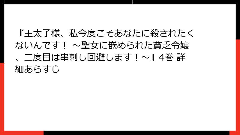 『王太子様、私今度こそあなたに殺されたくないんです！ ～聖女に嵌められた貧乏令嬢、二度目は串刺し回避します！～』4巻 詳細あらすじ