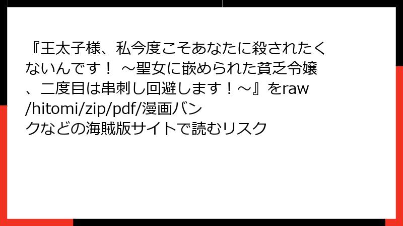 『王太子様、私今度こそあなたに殺されたくないんです！ ～聖女に嵌められた貧乏令嬢、二度目は串刺し回避します！～』をraw/hitomi/zip/pdf/漫画バンクなどの海賊版サイトで読むリスク