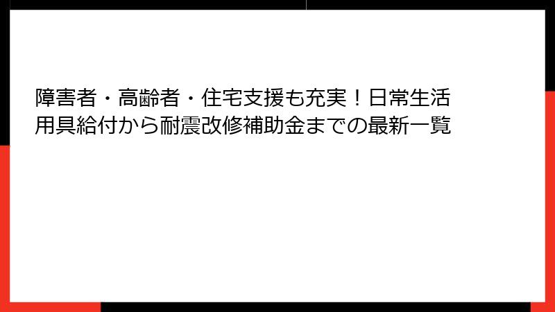 障害者・高齢者・住宅支援も充実！日常生活用具給付から耐震改修補助金までの最新一覧