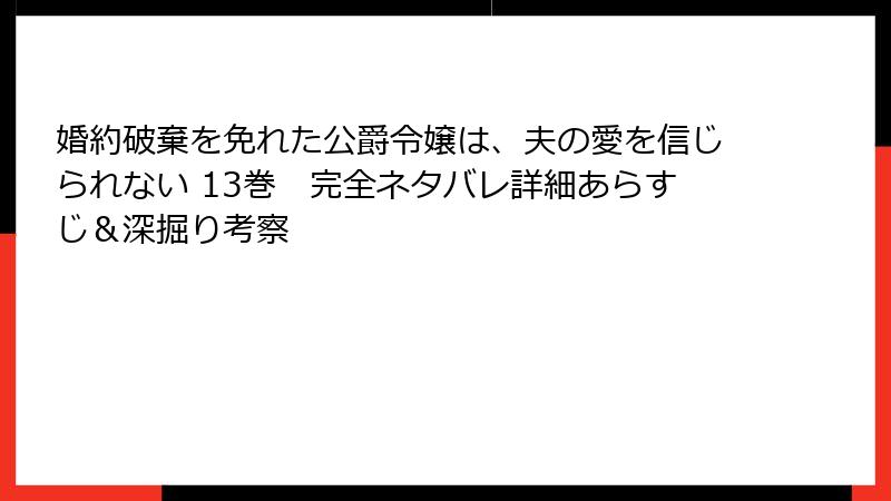 婚約破棄を免れた公爵令嬢は、夫の愛を信じられない 13巻 完全ネタバレ詳細あらすじ&深掘り考察