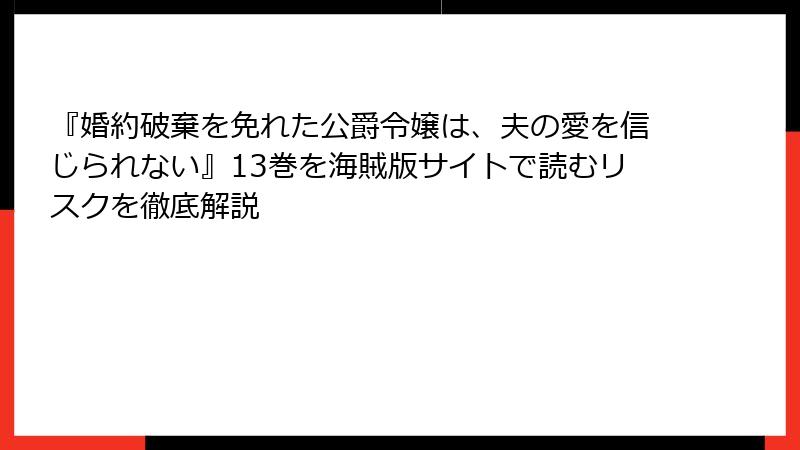 『婚約破棄を免れた公爵令嬢は、夫の愛を信じられない』13巻を海賊版サイトで読むリスクを徹底解説