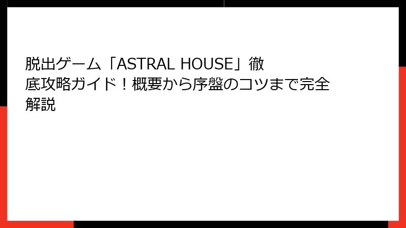 脱出ゲーム「ASTRAL HOUSE」徹底攻略ガイド！概要から序盤のコツまで完全解説