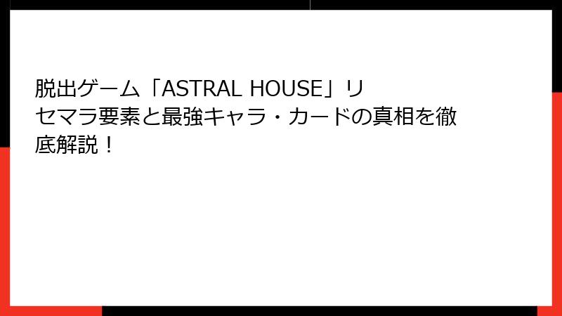 脱出ゲーム「ASTRAL HOUSE」リセマラ要素と最強キャラ・カードの真相を徹底解説！