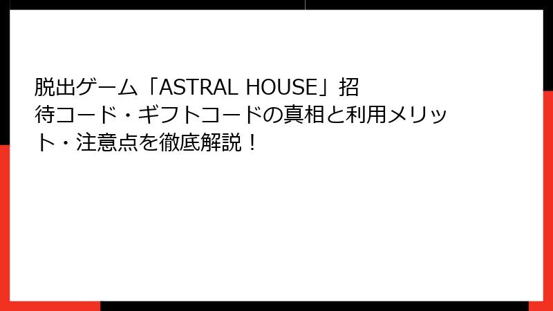 脱出ゲーム「ASTRAL HOUSE」招待コード・ギフトコードの真相と利用メリット・注意点を徹底解説！