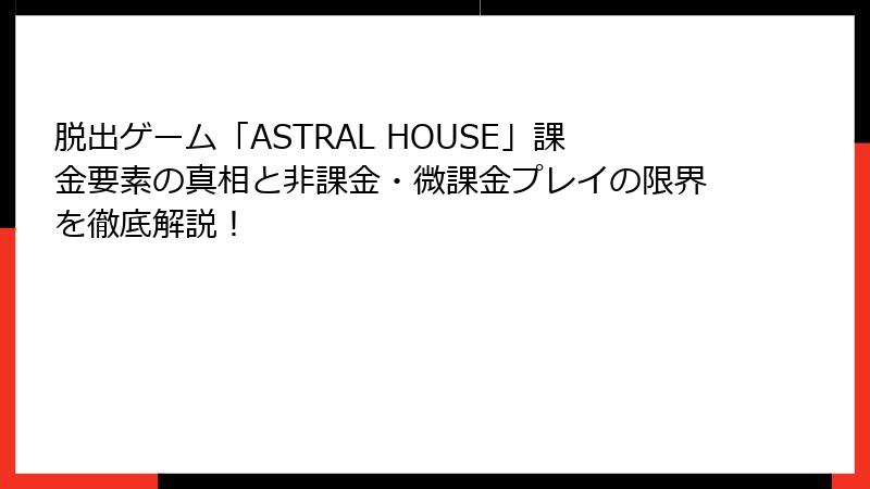 脱出ゲーム「ASTRAL HOUSE」課金要素の真相と非課金・微課金プレイの限界を徹底解説！