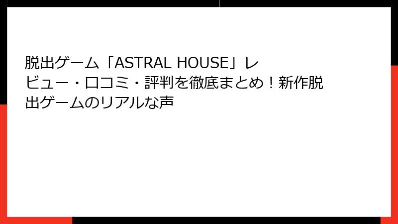 脱出ゲーム「ASTRAL HOUSE」レビュー・口コミ・評判を徹底まとめ！新作脱出ゲームのリアルな声