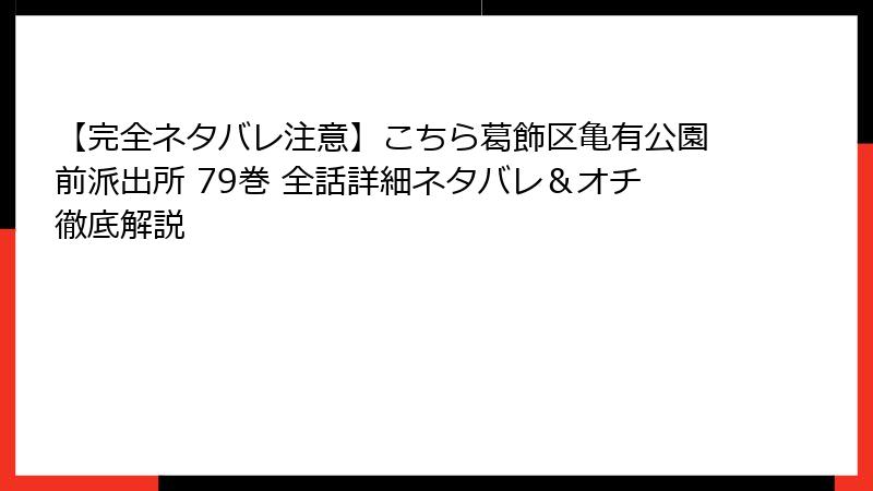 【完全ネタバレ注意】こちら葛飾区亀有公園前派出所 79巻 全話詳細ネタバレ＆オチ徹底解説