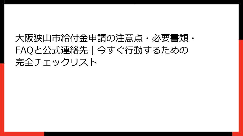 大阪狭山市給付金申請の注意点・必要書類・FAQと公式連絡先｜今すぐ行動するための完全チェックリスト