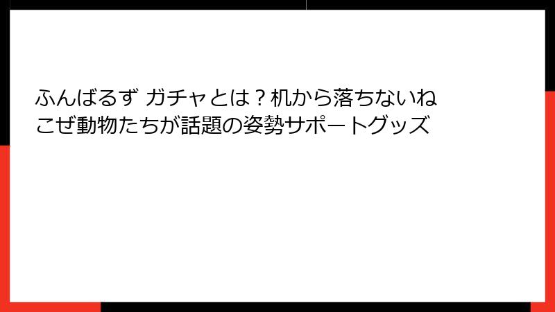 ふんばるず ガチャとは？机から落ちないねこぜ動物たちが話題の姿勢サポートグッズ