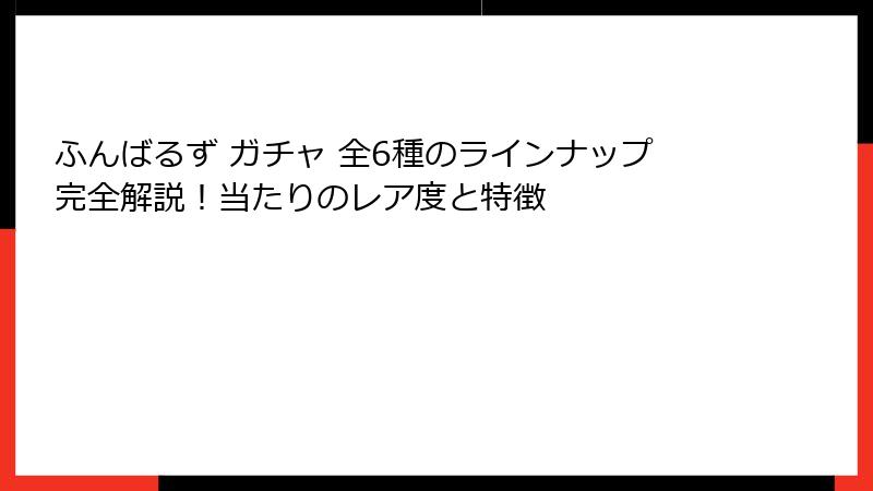 ふんばるず ガチャ 全6種のラインナップ完全解説！当たりのレア度と特徴