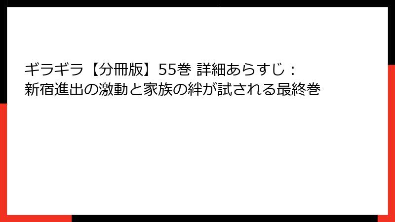 ギラギラ【分冊版】55巻 詳細あらすじ：新宿進出の激動と家族の絆が試される最終巻