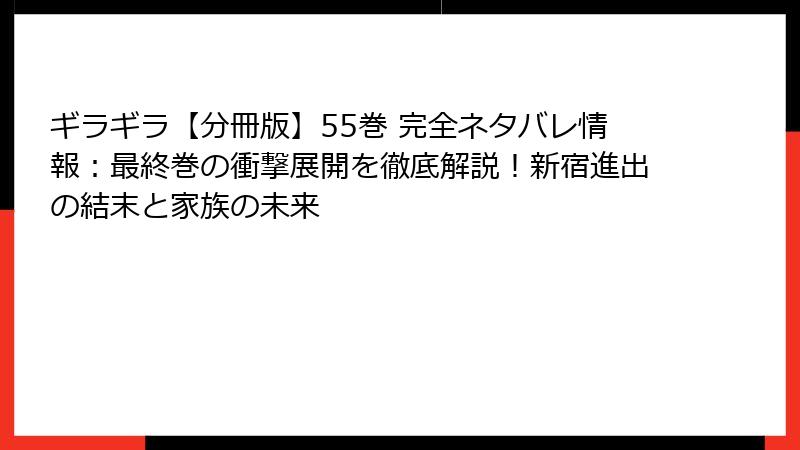 ギラギラ【分冊版】55巻 完全ネタバレ情報：最終巻の衝撃展開を徹底解説！新宿進出の結末と家族の未来